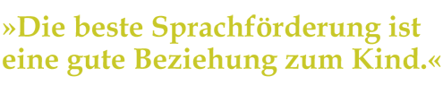 »Die beste Sprachförderung ist eine gute Beziehung zum Kind.«